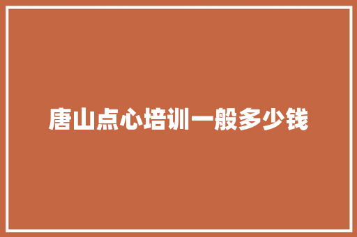 唐山点心培训一般多少钱