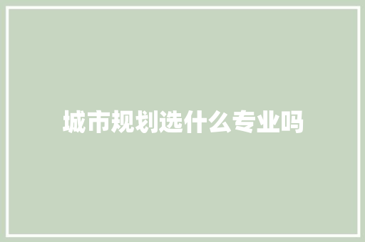 城市规划选什么专业吗