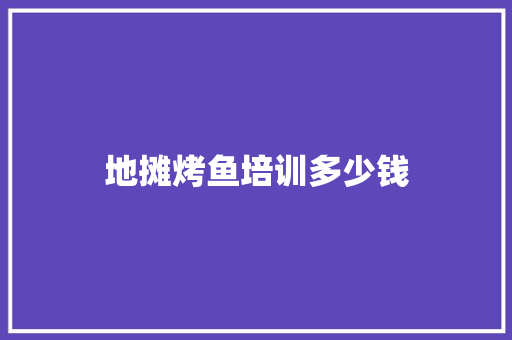 地摊烤鱼培训多少钱