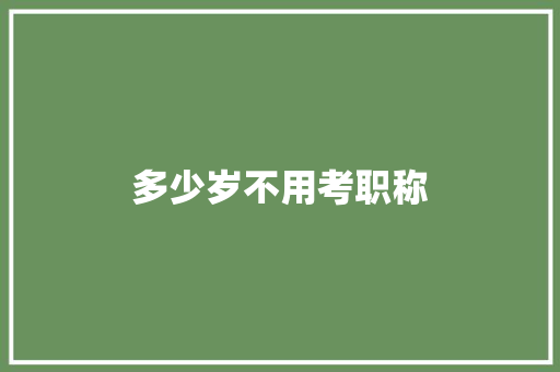 多少岁不用考职称