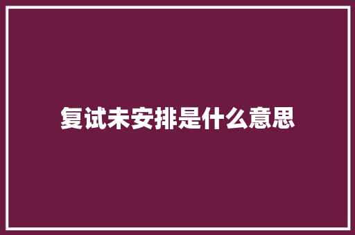 复试未安排是什么意思
