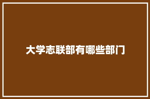 大学志联部有哪些部门