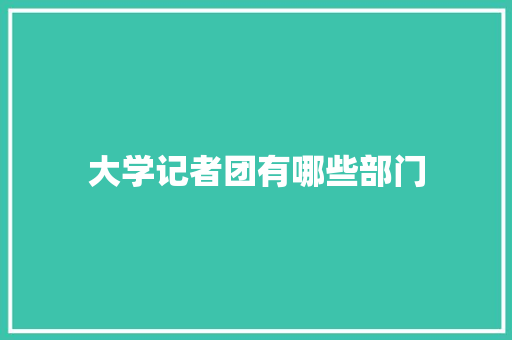 大学记者团有哪些部门
