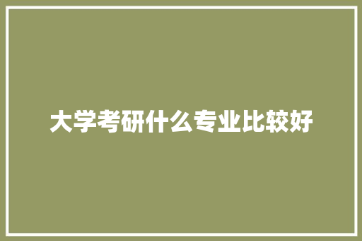 大学考研什么专业比较好