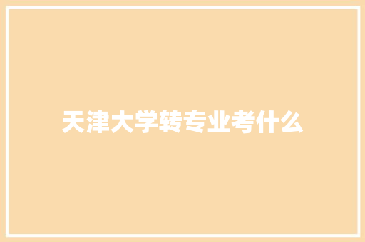 天津大学转专业考什么