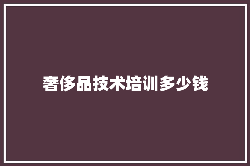 奢侈品技术培训多少钱