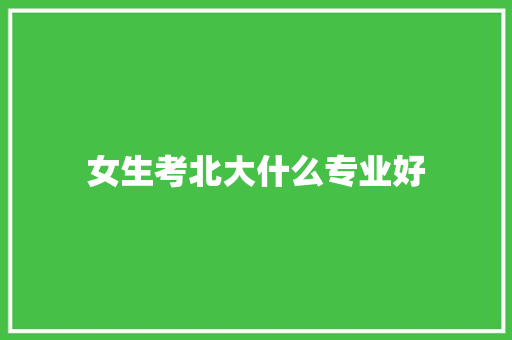 女生考北大什么专业好