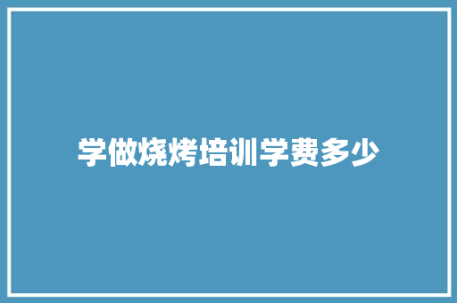 学做烧烤培训学费多少