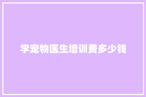 学宠物医生培训费多少钱