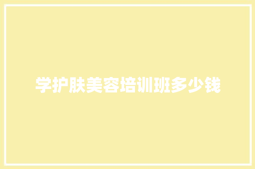 学护肤美容培训班多少钱