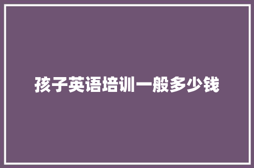 孩子英语培训一般多少钱