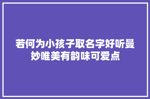 若何为小孩子取名字好听曼妙唯美有韵味可爱点