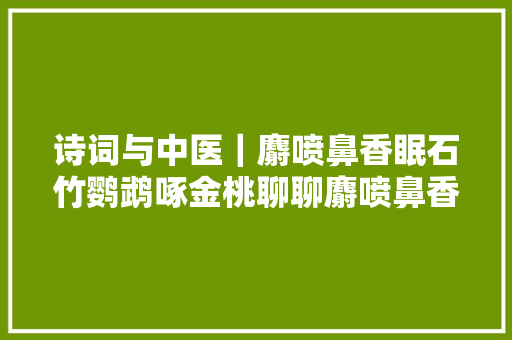 诗词与中医｜麝喷鼻香眠石竹鹦鹉啄金桃聊聊麝喷鼻香