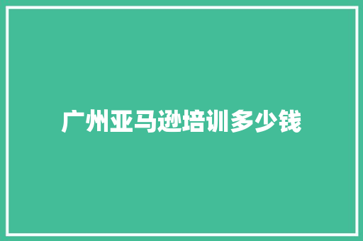 广州亚马逊培训多少钱