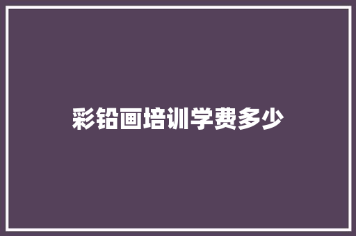 彩铅画培训学费多少