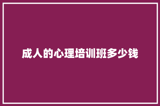 成人的心理培训班多少钱