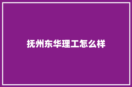 抚州东华理工怎么样