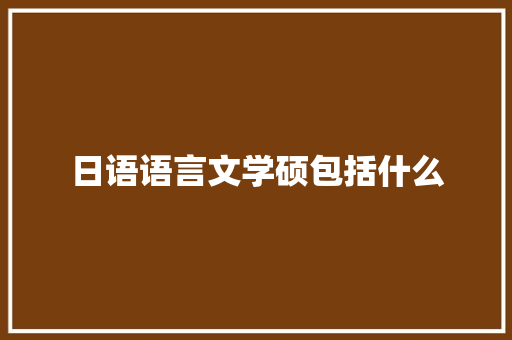 日语语言文学硕包括什么