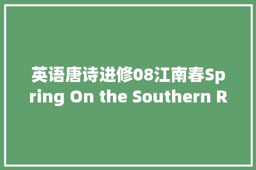 英语唐诗进修08江南春Spring On the Southern Rivershore