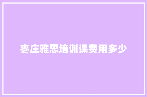 枣庄雅思培训课费用多少