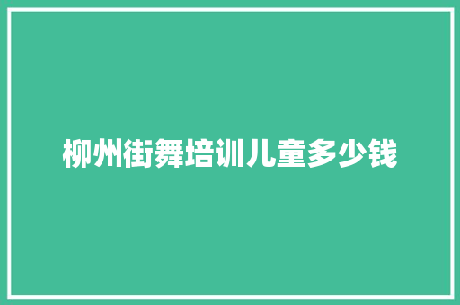 柳州街舞培训儿童多少钱