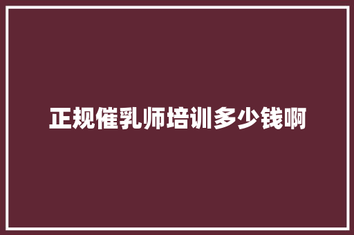 正规催乳师培训多少钱啊