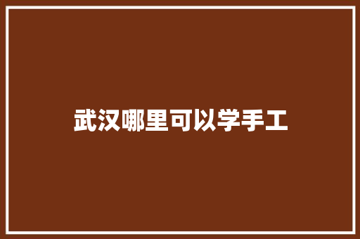 武汉哪里可以学手工