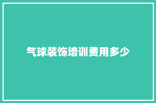 气球装饰培训费用多少