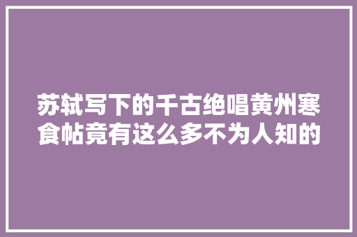 苏轼写下的千古绝唱黄州寒食帖竟有这么多不为人知的秘密