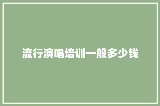 流行演唱培训一般多少钱