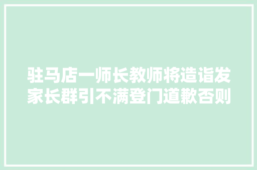 驻马店一师长教师将造诣发家长群引不满登门道歉否则告到教体局