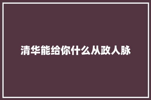 清华能给你什么从政人脉
