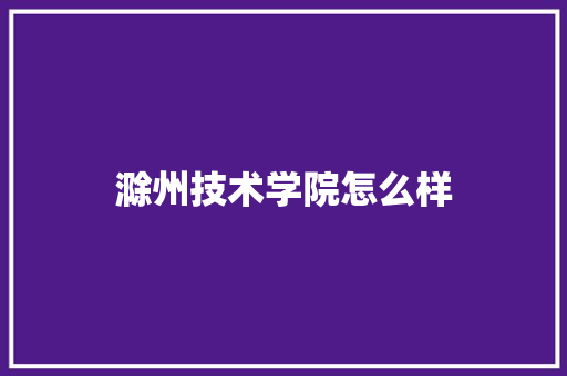 滁州技术学院怎么样