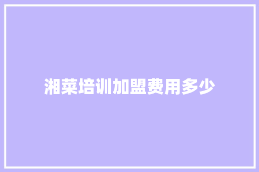 湘菜培训加盟费用多少