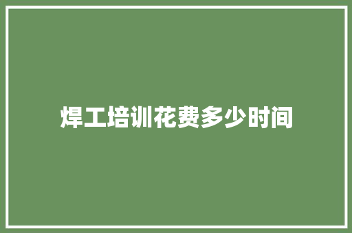 焊工培训花费多少时间