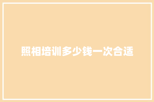 照相培训多少钱一次合适