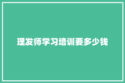 理发师学习培训要多少钱