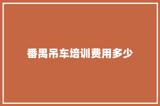 番禺吊车培训费用多少