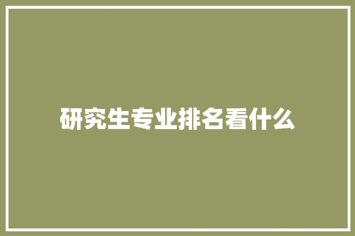 研究生专业排名看什么