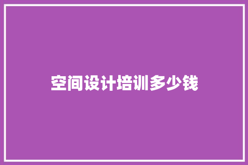 空间设计培训多少钱
