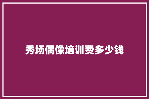 秀场偶像培训费多少钱