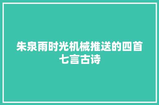 朱泉雨时光机械推送的四首七言古诗