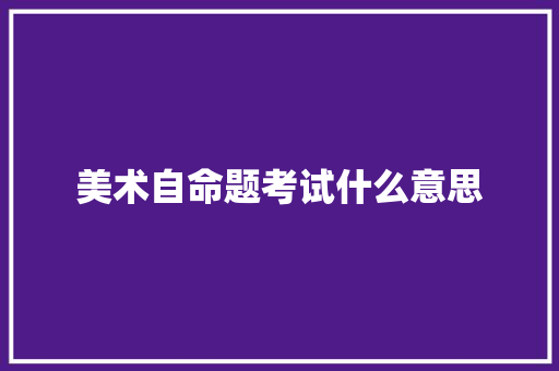美术自命题考试什么意思