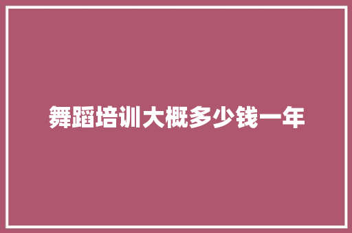 舞蹈培训大概多少钱一年
