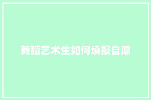 舞蹈艺术生如何填报自愿