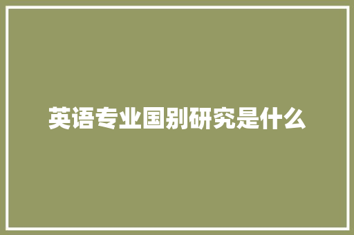 英语专业国别研究是什么