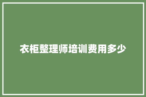 衣柜整理师培训费用多少