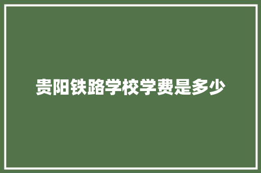 贵阳铁路学校学费是多少
