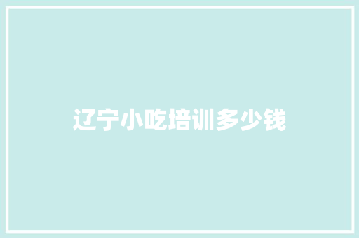 辽宁小吃培训多少钱