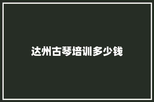 达州古琴培训多少钱